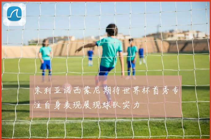 朱利亚诺西蒙尼期待世界杯首秀专注自身表现展现球队实力