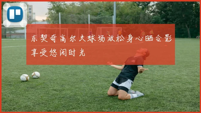 东契奇高尔夫球场放松身心晒合影享受悠闲时光