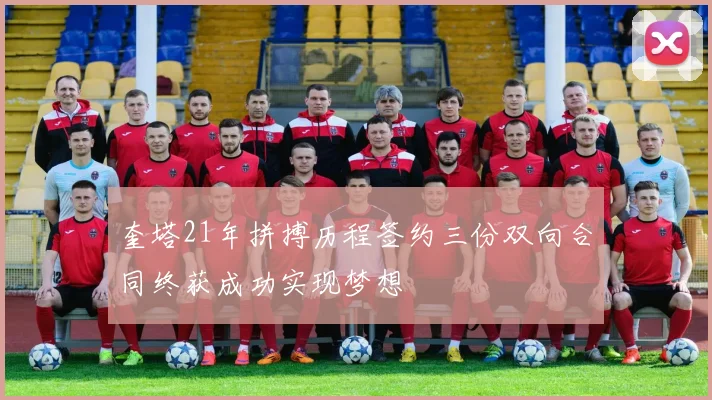 奎塔21年拼搏历程签约三份双向合同终获成功实现梦想