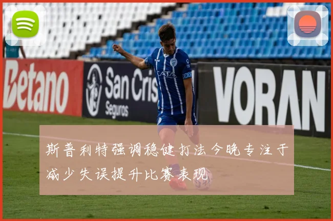 斯普利特强调稳健打法今晚专注于减少失误提升比赛表现