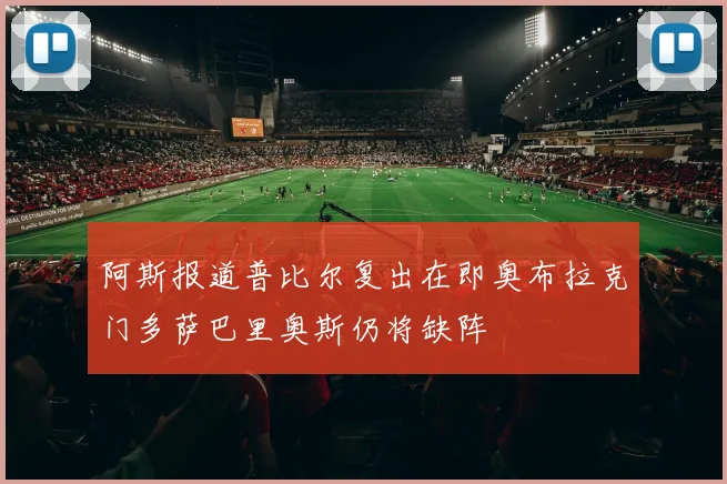 阿斯报道普比尔复出在即奥布拉克门多萨巴里奥斯仍将缺阵