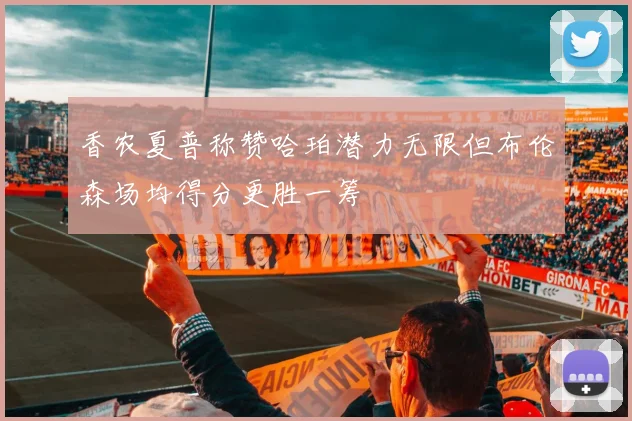 香农夏普称赞哈珀潜力无限但布伦森场均得分更胜一筹