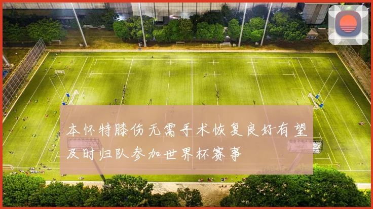 本怀特膝伤无需手术恢复良好有望及时归队参加世界杯赛事