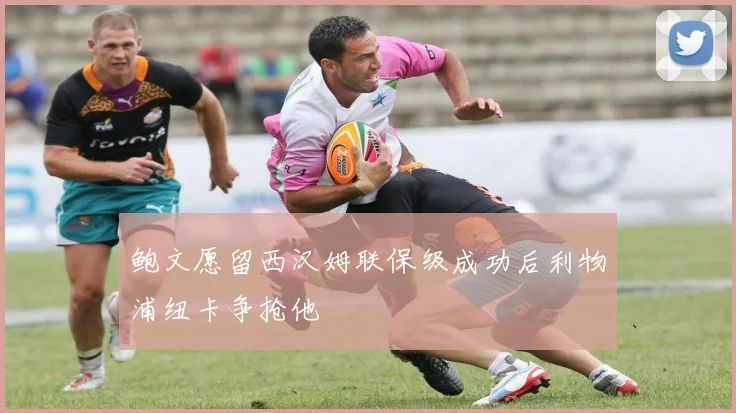 鲍文愿留西汉姆联保级成功后利物浦纽卡争抢他