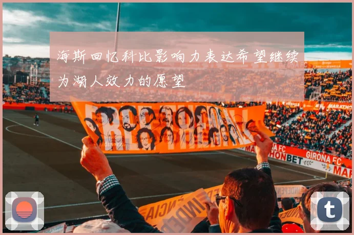 海斯回忆科比影响力表达希望继续为湖人效力的愿望
