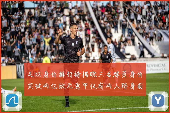足坛身价排行榜揭晓三名球员身价突破两亿欧元意甲仅有两人跻身前五十