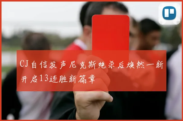 CJ自信发声尼克斯绝杀后焕然一新开启13连胜新篇章