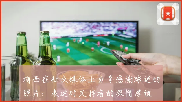 梅西在社交媒体上分享感谢球迷的照片，表达对支持者的深情厚谊