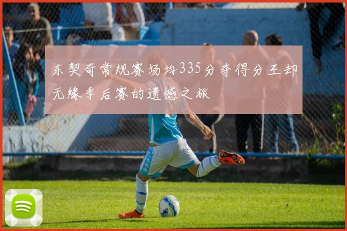 东契奇常规赛场均335分夺得分王却无缘季后赛的遗憾之旅